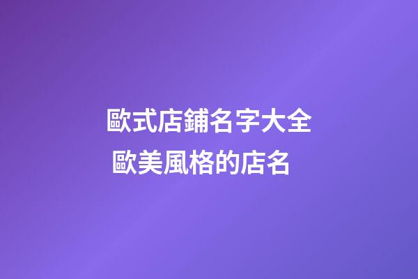 歐式店鋪名字大全 歐美風格的店名-第1張-店鋪起名-玄機派